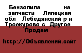 Бензопила Husqvarna(на запчасти) - Липецкая обл., Лебедянский р-н, Троекурово с. Другое » Продам   